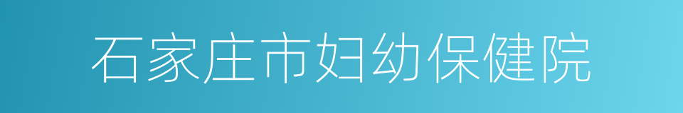 石家庄市妇幼保健院的同义词