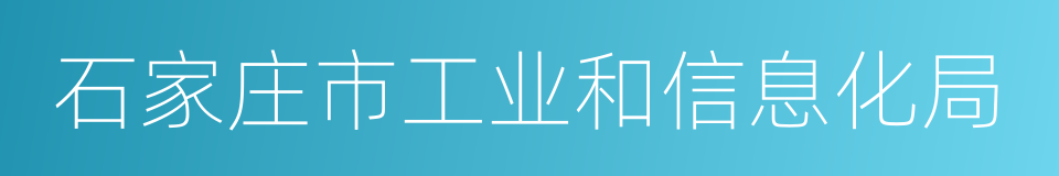 石家庄市工业和信息化局的同义词