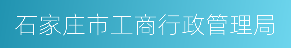 石家庄市工商行政管理局的同义词