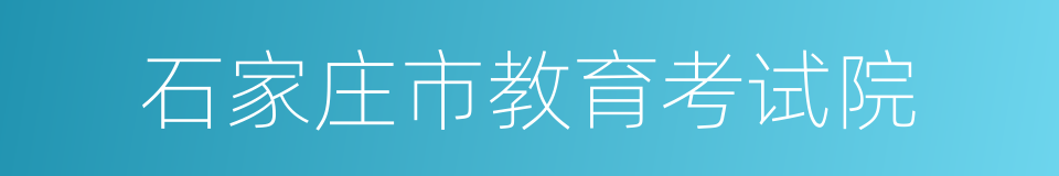 石家庄市教育考试院的同义词