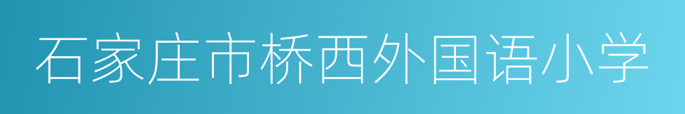 石家庄市桥西外国语小学的意思