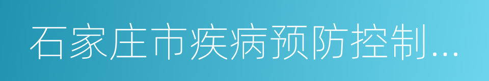 石家庄市疾病预防控制中心的同义词