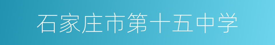 石家庄市第十五中学的同义词