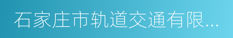 石家庄市轨道交通有限责任公司的同义词