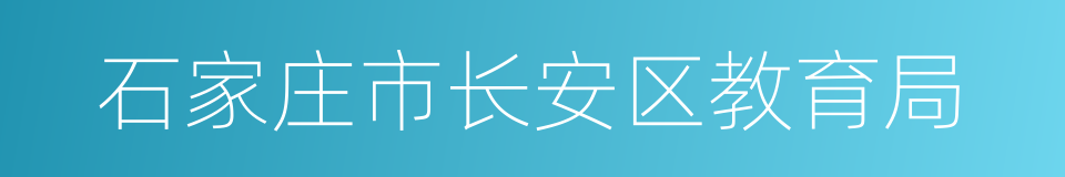 石家庄市长安区教育局的意思