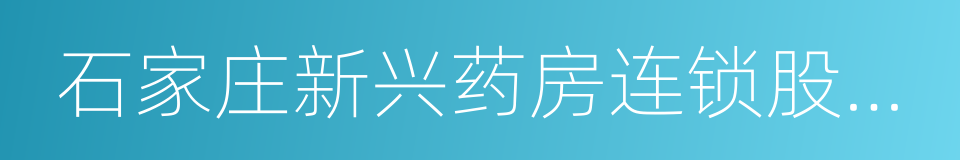 石家庄新兴药房连锁股份有限公司的同义词