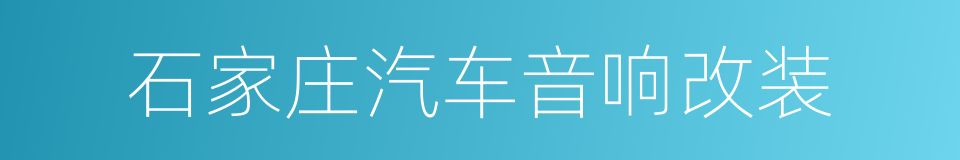 石家庄汽车音响改装的同义词