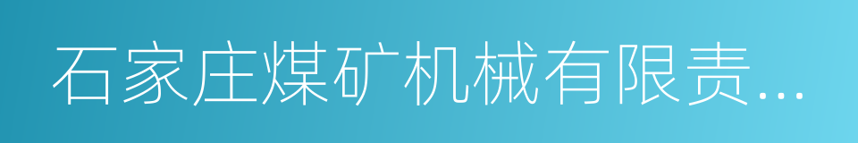 石家庄煤矿机械有限责任公司的同义词