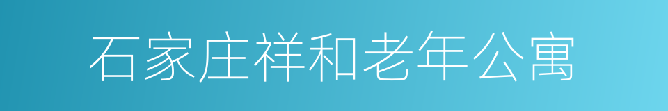 石家庄祥和老年公寓的同义词