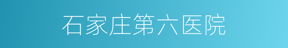 石家庄第六医院的同义词