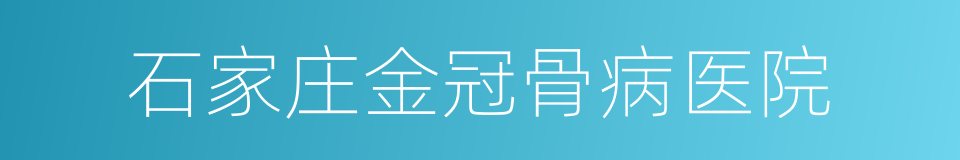 石家庄金冠骨病医院的同义词