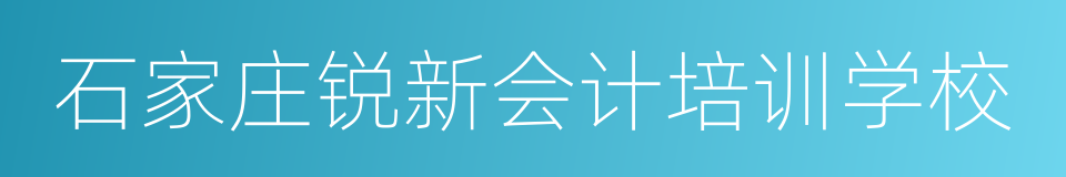 石家庄锐新会计培训学校的同义词