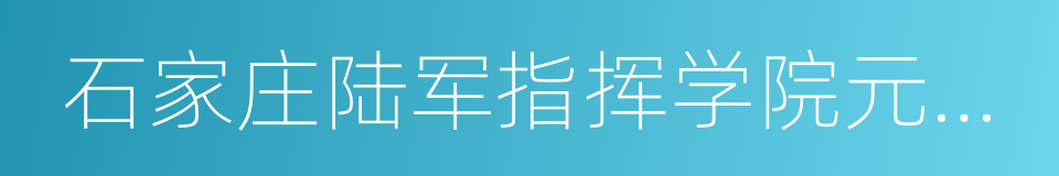 石家庄陆军指挥学院元氏分院的同义词