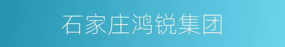 石家庄鸿锐集团的同义词