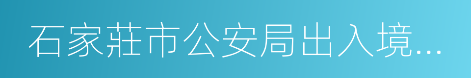 石家莊市公安局出入境管理處的意思