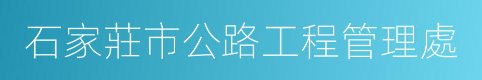 石家莊市公路工程管理處的意思