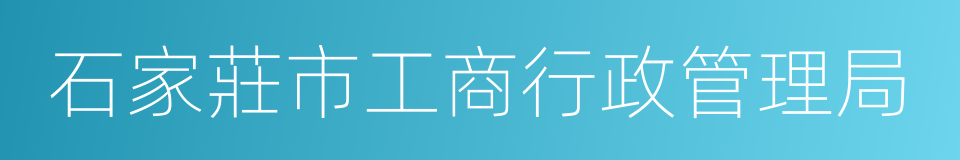 石家莊市工商行政管理局的同義詞