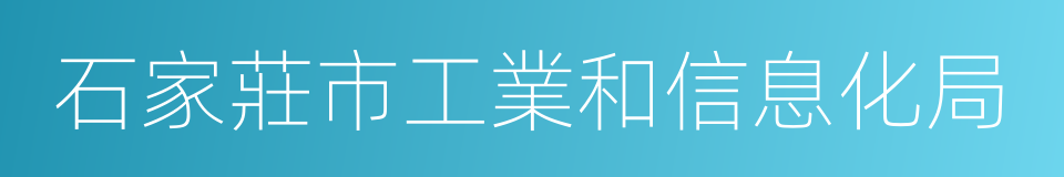 石家莊市工業和信息化局的同義詞