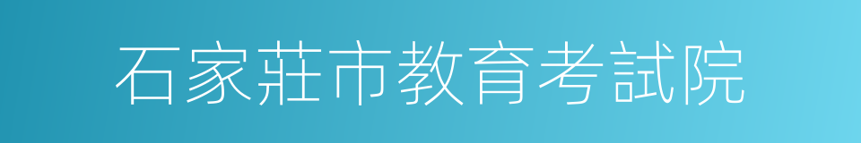 石家莊市教育考試院的同義詞