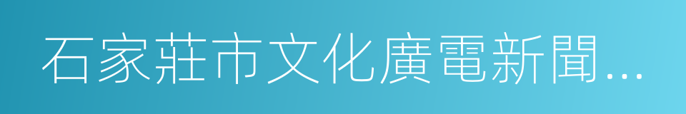 石家莊市文化廣電新聞出版局的同義詞