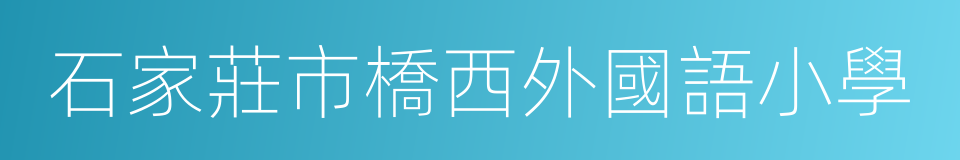 石家莊市橋西外國語小學的同義詞