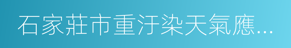 石家莊市重汙染天氣應急預案的同義詞