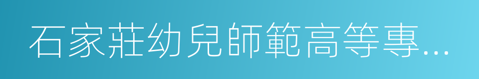 石家莊幼兒師範高等專科學校的同義詞