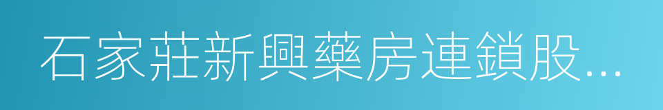 石家莊新興藥房連鎖股份有限公司的同義詞