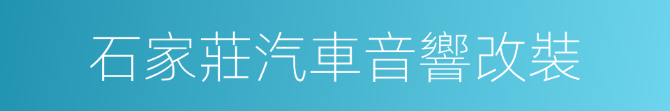 石家莊汽車音響改裝的同義詞