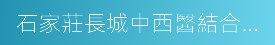 石家莊長城中西醫結合醫院的同義詞