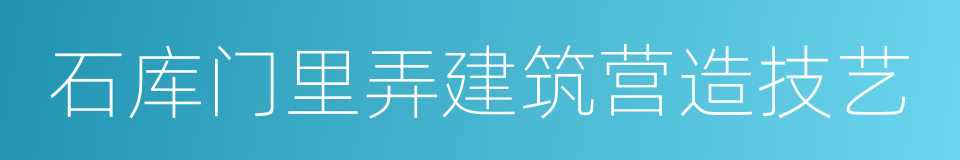 石库门里弄建筑营造技艺的同义词