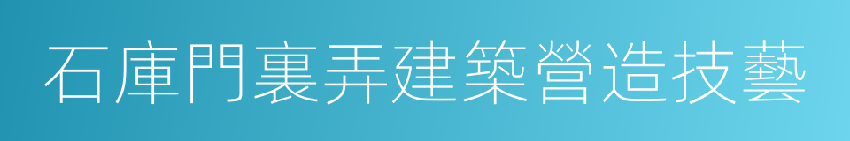 石庫門裏弄建築營造技藝的意思