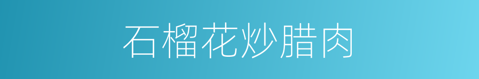 石榴花炒腊肉的同义词