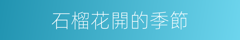 石榴花開的季節的同義詞