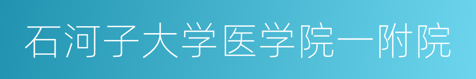 石河子大学医学院一附院的同义词