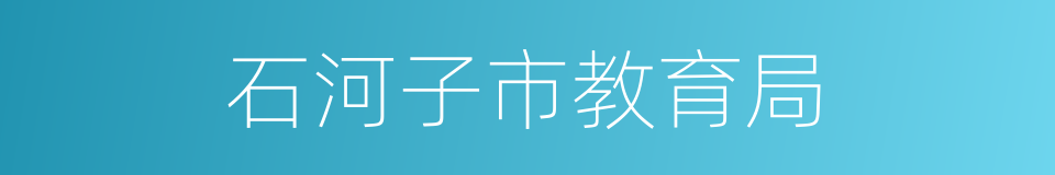 石河子市教育局的同义词