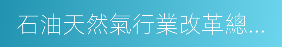 石油天然氣行業改革總體方案的同義詞