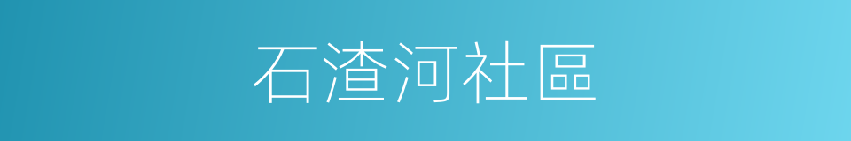 石渣河社區的同義詞