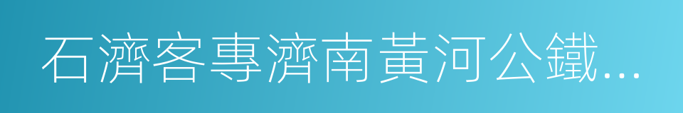 石濟客專濟南黃河公鐵兩用特大橋的意思