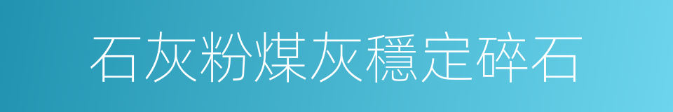 石灰粉煤灰穩定碎石的同義詞