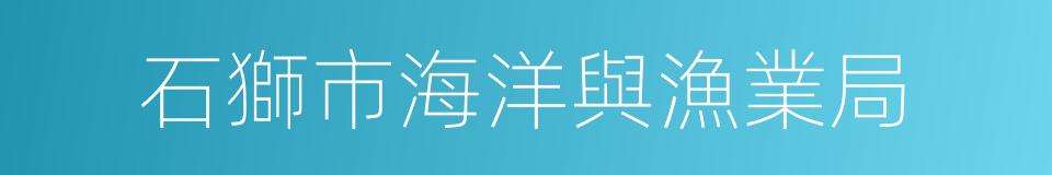 石獅市海洋與漁業局的同義詞