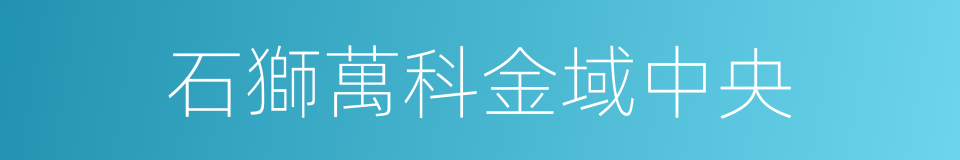 石獅萬科金域中央的同義詞