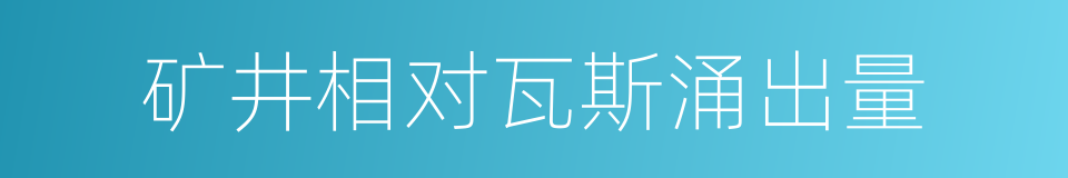 矿井相对瓦斯涌出量的同义词