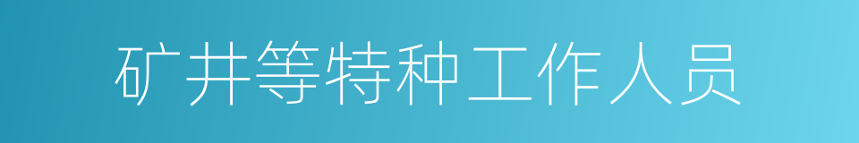 矿井等特种工作人员的同义词