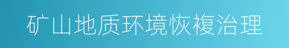矿山地质环境恢複治理的同义词