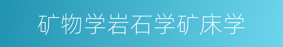 矿物学岩石学矿床学的同义词