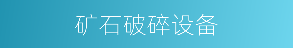 矿石破碎设备的同义词