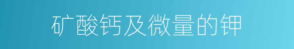 矿酸钙及微量的钾的同义词