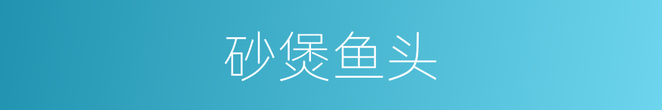 砂煲鱼头的同义词