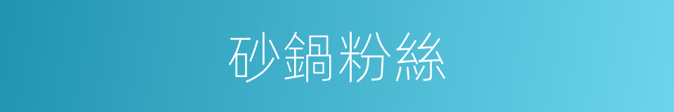 砂鍋粉絲的同義詞